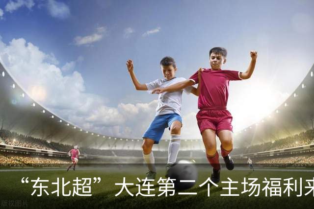 “东北超”大连第二个主场福利来了！