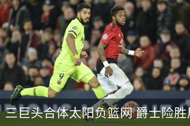 三巨头合体太阳负篮网 爵士险胜尼克斯止3连败