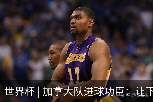 世界杯 | 加拿大队进球功臣：让下个对手“吃苦”