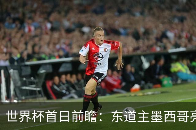 世界杯首日前瞻：东道主墨西哥亮相 亚洲球队迎首秀