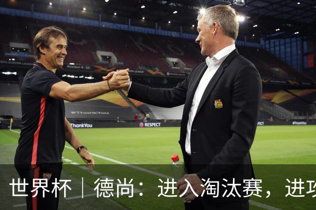 世界杯｜德尚：进入淘汰赛，进攻依旧是法国队主旋律