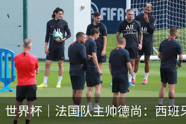 世界杯｜法国队主帅德尚：西班牙是夺冠热门