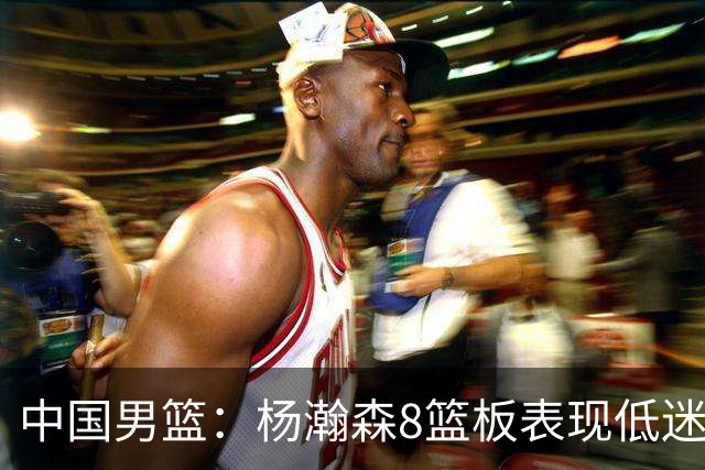 中国男篮：杨瀚森8篮板表现低迷，核心后卫21+7，奇兵13分