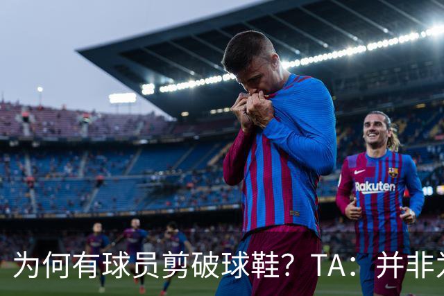为何有球员剪破球鞋？TA：并非为博眼球，而是为减轻脚后跟负担