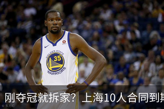 刚夺冠就拆家？上海10人合同到期，4人大概率离队，张镇麟存疑？