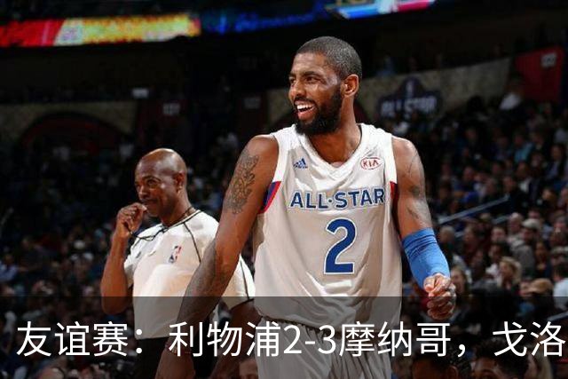 友谊赛：利物浦2-3摩纳哥，戈洛文破门，范戴克送点