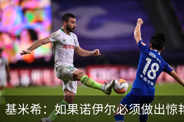基米希：如果诺伊尔必须做出惊艳扑救，那说明我们的防守不够好