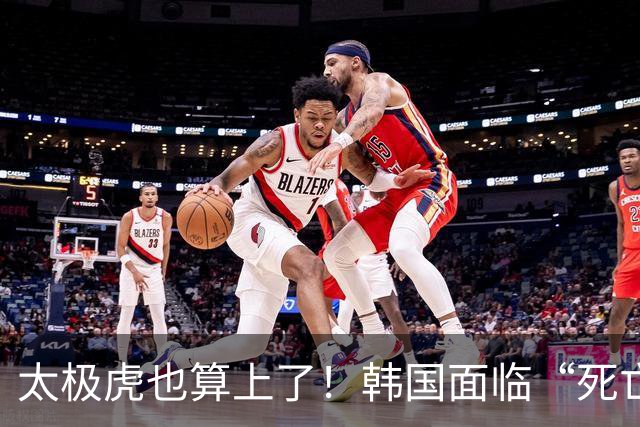 太极虎也算上了！韩国面临“死亡游戏” 出局OR晋级全看别队