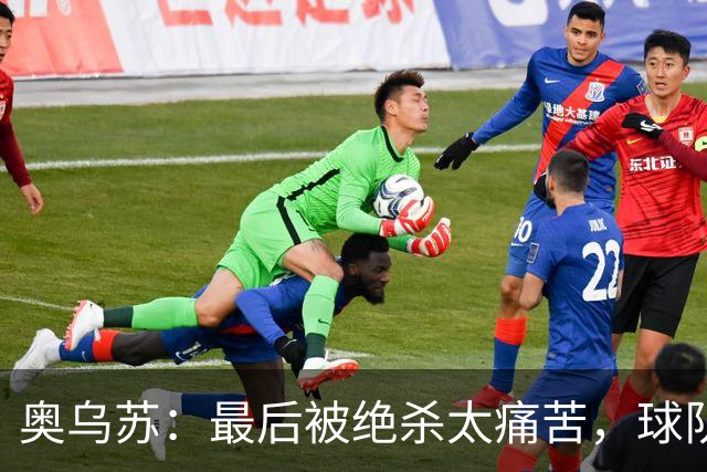 奥乌苏：最后被绝杀太痛苦，球队已经表现得很好了