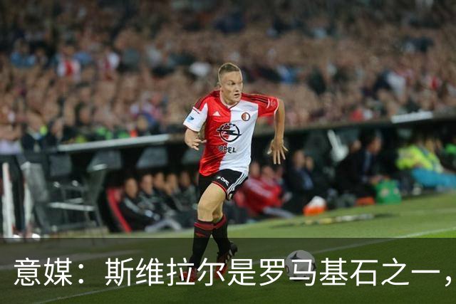 意媒：斯维拉尔是罗马基石之一，低于6000万欧罗马管理层无意谈判