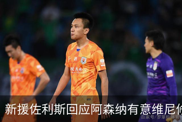 新援佐利斯回应阿森纳有意维尼修斯传闻：我对自己充满信心
