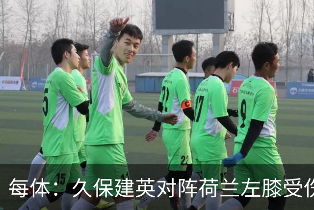 每体：久保建英对阵荷兰左膝受伤，可能缺席剩余两场小组赛