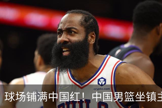 球场铺满中国红！中国男篮坐镇主场迎战日本，杨瀚森归队说不紧张