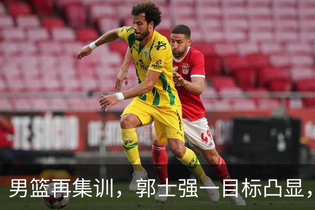 男篮再集训，郭士强一目标凸显，赵睿缺席，年轻球员入选引争议
