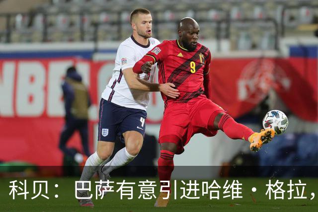 科贝：巴萨有意引进哈维·格拉，球员解约金在7月份降至4000万欧