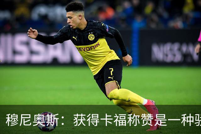 穆尼奥斯：获得卡福称赞是一种骄傲 期待与乔丹·阿尤再聚首