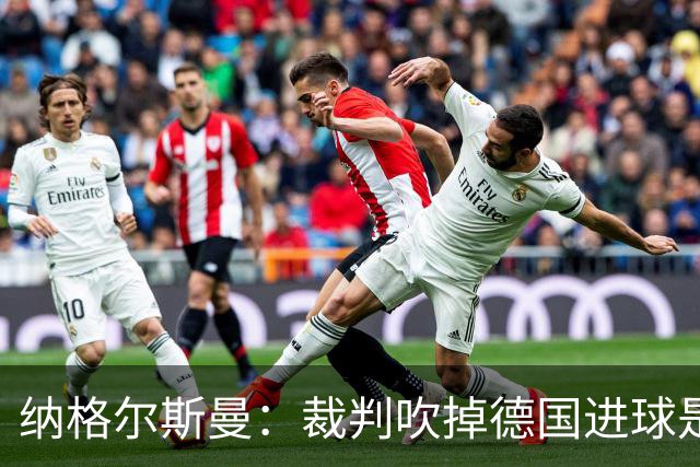 纳格尔斯曼：裁判吹掉德国进球是丑闻 我绝不会辞职的
