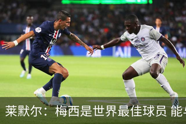 莱默尔：梅西是世界最佳球员 能与如此高水平球员比赛让人兴奋