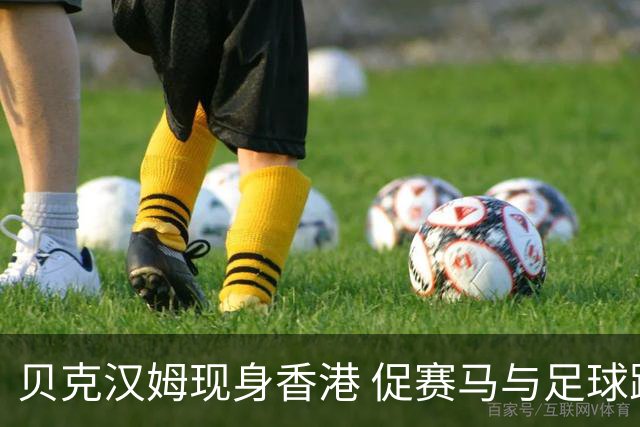 贝克汉姆现身香港 促赛马与足球跨界联动