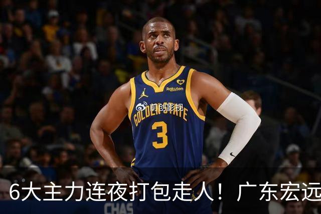 6大主力连夜打包走人！广东宏远休赛期彻底掀桌：徐杰硬刚上位，周鹏37岁王者归来