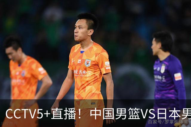 CCTV5+直播！中国男篮VS日本男篮，12人大名单出炉，杨瀚森领衔，赵继伟压阵！